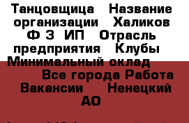 Танцовщица › Название организации ­ Халиков Ф.З, ИП › Отрасль предприятия ­ Клубы › Минимальный оклад ­ 100 000 - Все города Работа » Вакансии   . Ненецкий АО